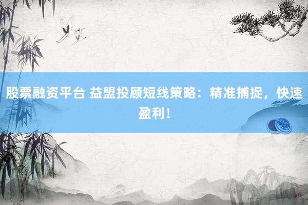 股票融资平台 益盟投顾短线策略：精准捕捉，快速盈利！