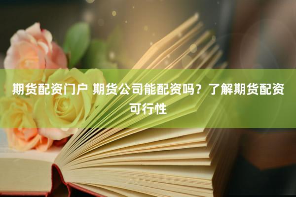 期货配资门户 期货公司能配资吗？了解期货配资可行性