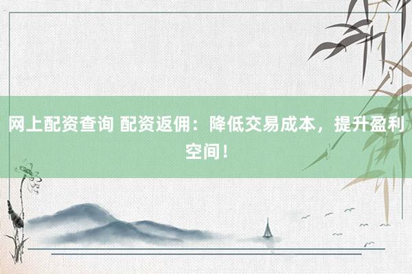 网上配资查询 配资返佣：降低交易成本，提升盈利空间！