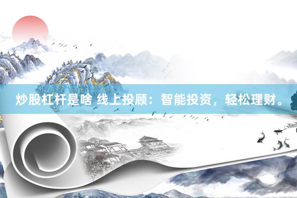 炒股杠杆是啥 线上投顾：智能投资，轻松理财。