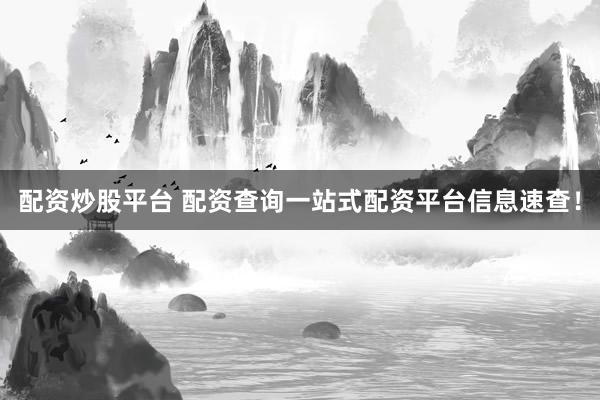 配资炒股平台 配资查询一站式配资平台信息速查！