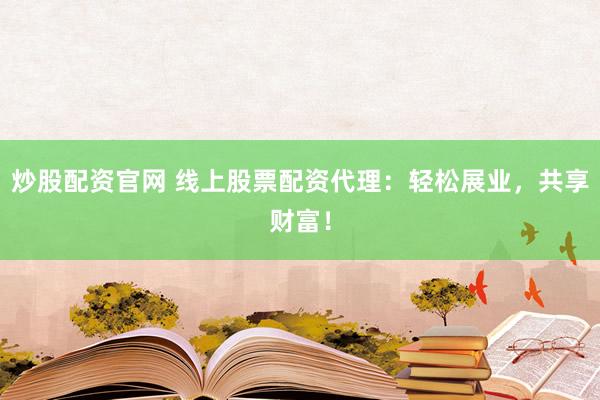 炒股配资官网 线上股票配资代理：轻松展业，共享财富！