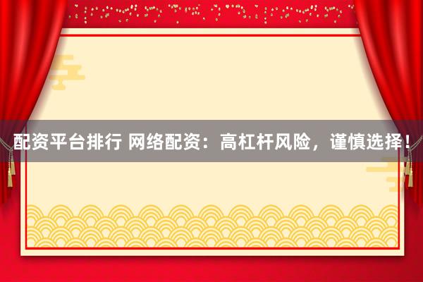 配资平台排行 网络配资：高杠杆风险，谨慎选择！
