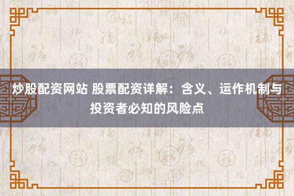 炒股配资网站 股票配资详解：含义、运作机制与投资者必知的风险点