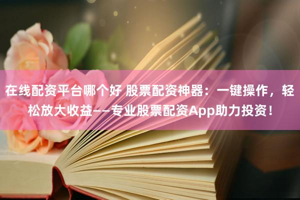 在线配资平台哪个好 股票配资神器：一键操作，轻松放大收益——专业股票配资App助力投资！