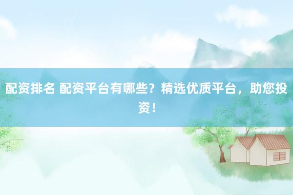 配资排名 配资平台有哪些？精选优质平台，助您投资！
