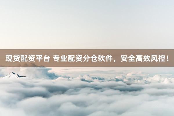 现货配资平台 专业配资分仓软件，安全高效风控！