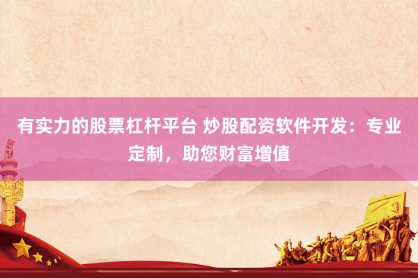 有实力的股票杠杆平台 炒股配资软件开发：专业定制，助您财富增值