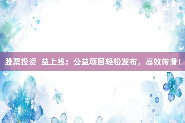 股票投资  益上线：公益项目轻松发布，高效传播！