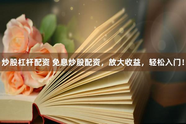炒股杠杆配资 免息炒股配资，放大收益，轻松入门！