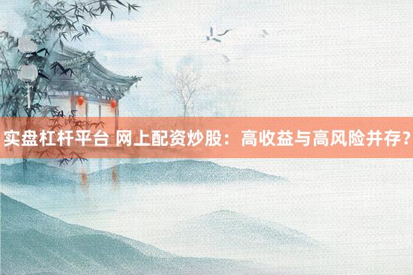 实盘杠杆平台 网上配资炒股：高收益与高风险并存？