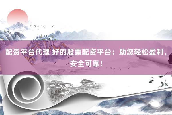 配资平台代理 好的股票配资平台：助您轻松盈利，安全可靠！