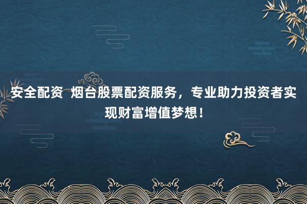 安全配资  烟台股票配资服务，专业助力投资者实现财富增值梦想！