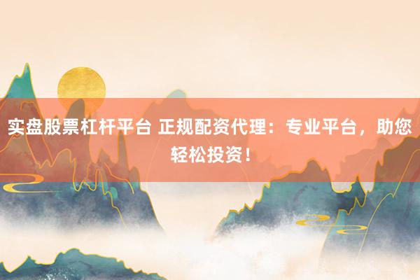 实盘股票杠杆平台 正规配资代理：专业平台，助您轻松投资！