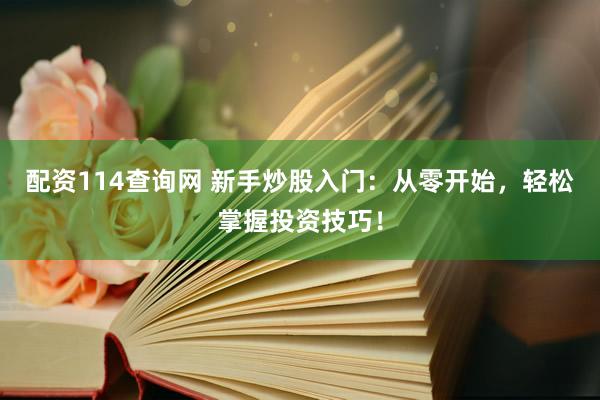 配资114查询网 新手炒股入门：从零开始，轻松掌握投资技巧！
