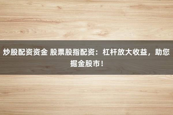 炒股配资资金 股票股指配资:杠杆放大收益,助您掘金股市!