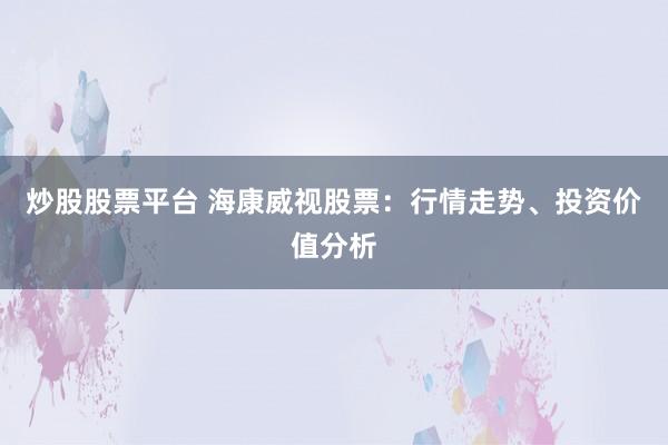 炒股股票平台 海康威视股票：行情走势、投资价值分析