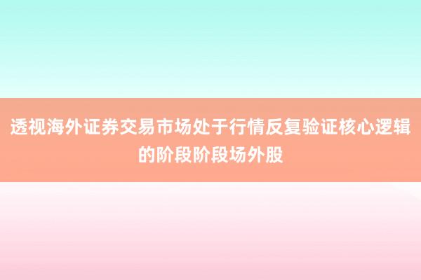 透视海外证券交易市场处于行情反复验证核心逻辑的阶段阶段场外股