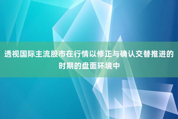 透视国际主流股市在行情以修正与确认交替推进的时期的盘面环境中