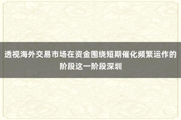 透视海外交易市场在资金围绕短期催化频繁运作的阶段这一阶段深圳