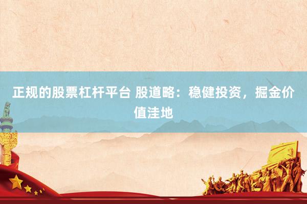 正规的股票杠杆平台 股道略:稳健投资,掘金价值洼地