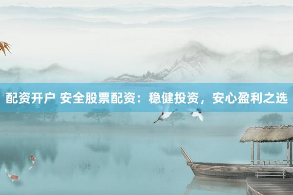 配资开户 安全股票配资:稳健投资,安心盈利之选