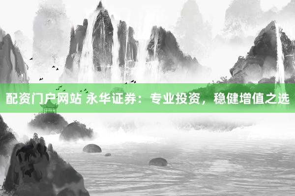 配资门户网站 永华证券:专业投资,稳健增值之选