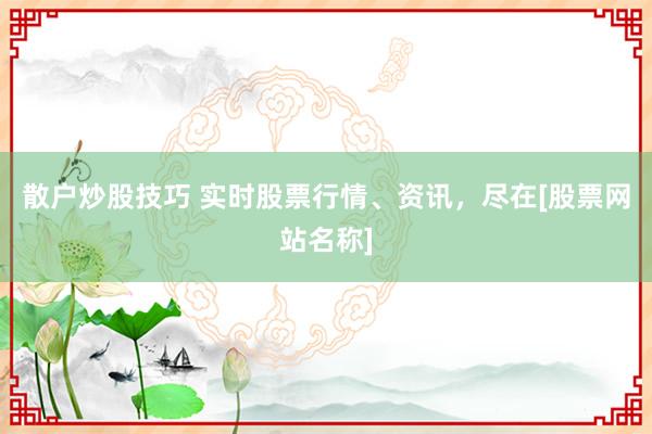 散户炒股技巧 实时股票行情、资讯，尽在[股票网站名称]