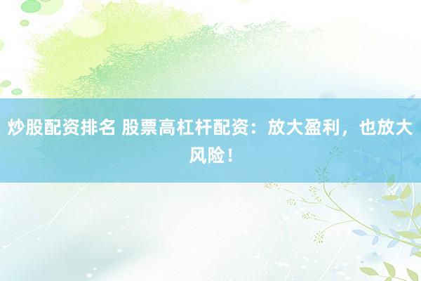 炒股配资排名 股票高杠杆配资：放大盈利，也放大风险！