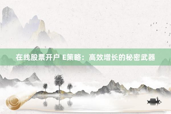 在线股票开户 E策略：高效增长的秘密武器